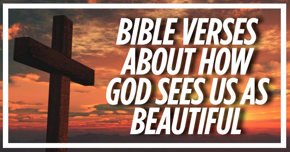 40 Bible Verses About How God Sees Us As Beautiful