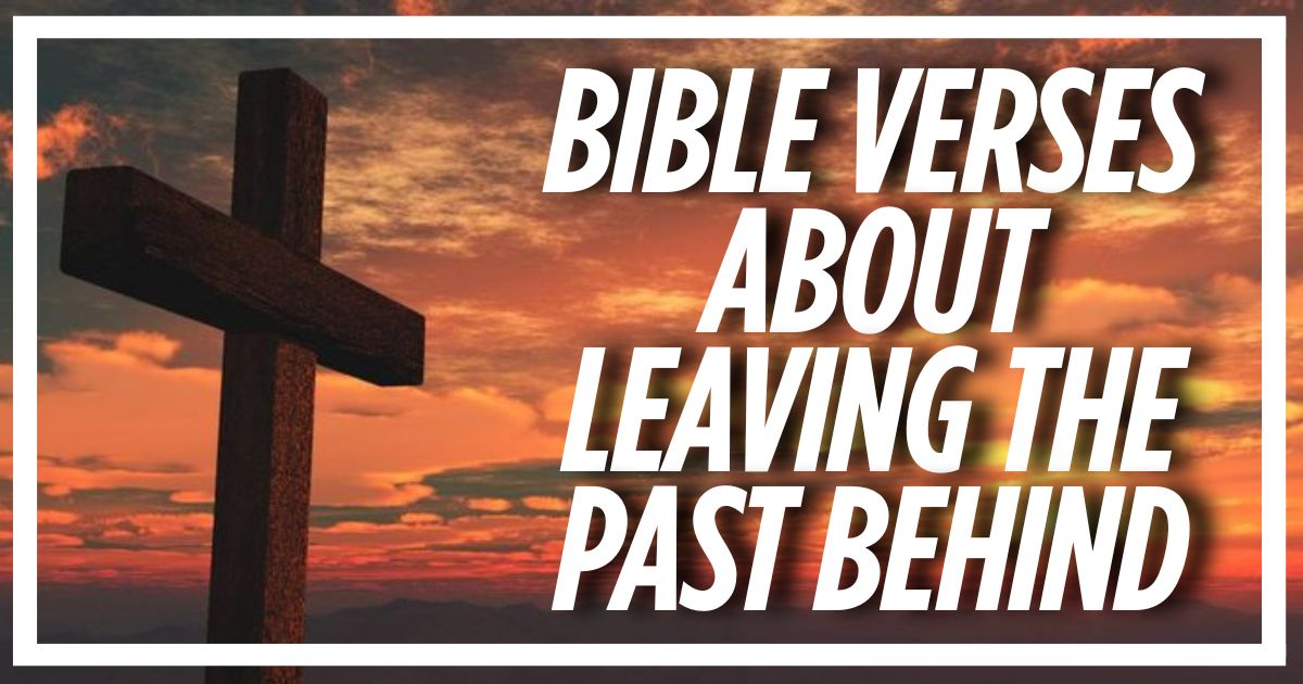 70+ Bible Verses About Leaving the Past Behind (Explained)